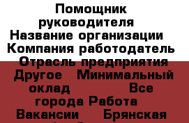 ..Помощник руководителя › Название организации ­ Компания-работодатель › Отрасль предприятия ­ Другое › Минимальный оклад ­ 29 000 - Все города Работа » Вакансии   . Брянская обл.,Сельцо г.